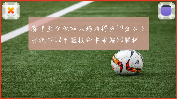 赛季至今仅四人场均得分19分以上并抓下12个篮板命中率超50解析