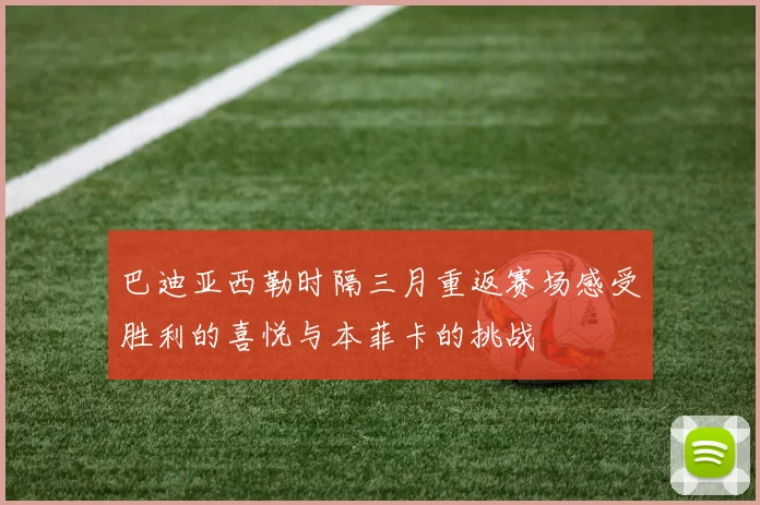 巴迪亚西勒时隔三月重返赛场感受胜利的喜悦与本菲卡的挑战