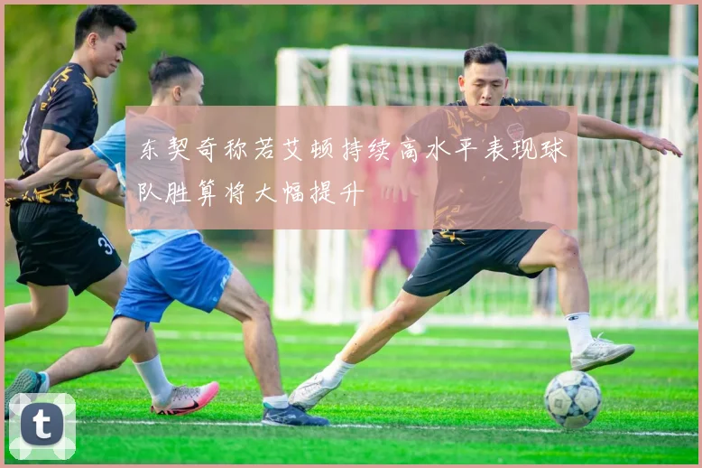 东契奇称若艾顿持续高水平表现球队胜算将大幅提升