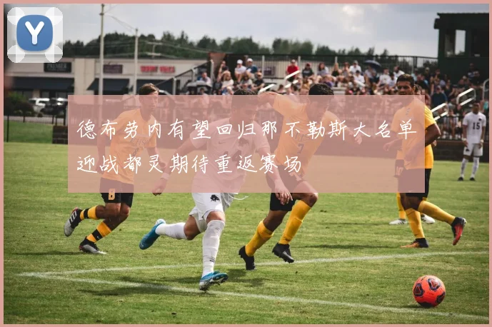 德布劳内有望回归那不勒斯大名单迎战都灵期待重返赛场