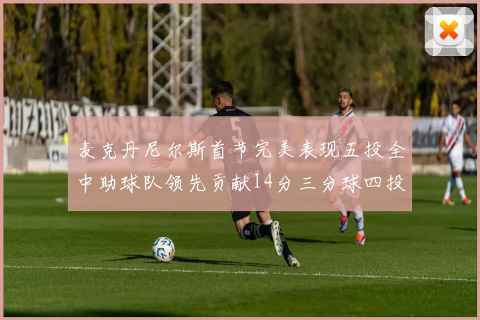 麦克丹尼尔斯首节完美表现五投全中助球队领先贡献14分三分球四投全中