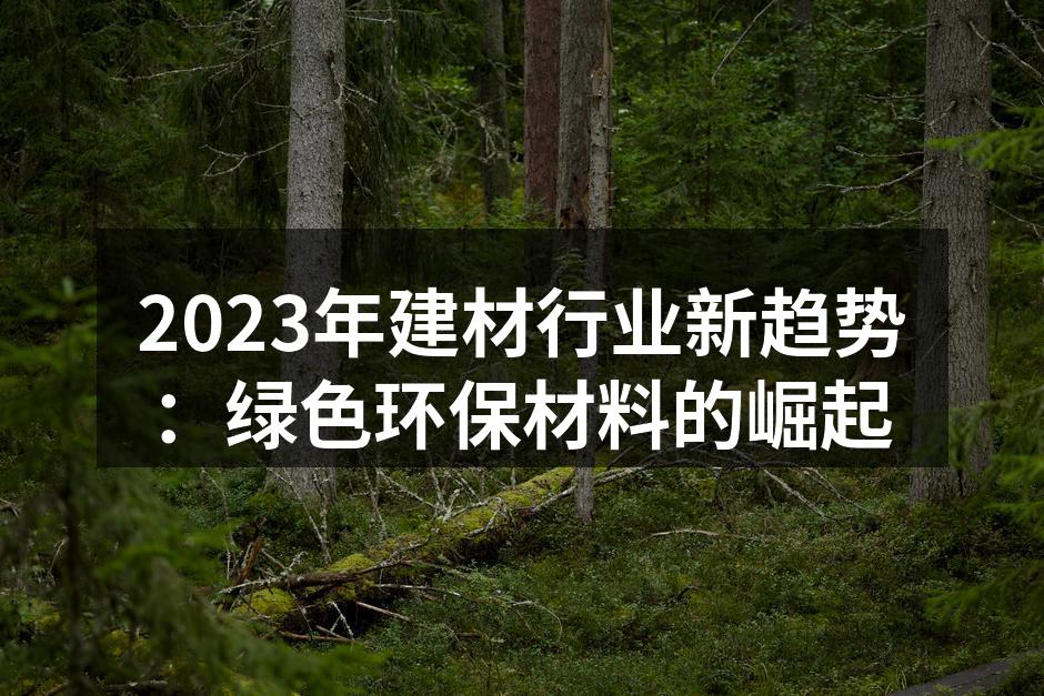 2023年建材行业新趋势：绿色环保材料的崛起