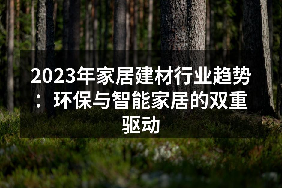 2023年家居建材行业趋势：环保与智能家居的双重驱动