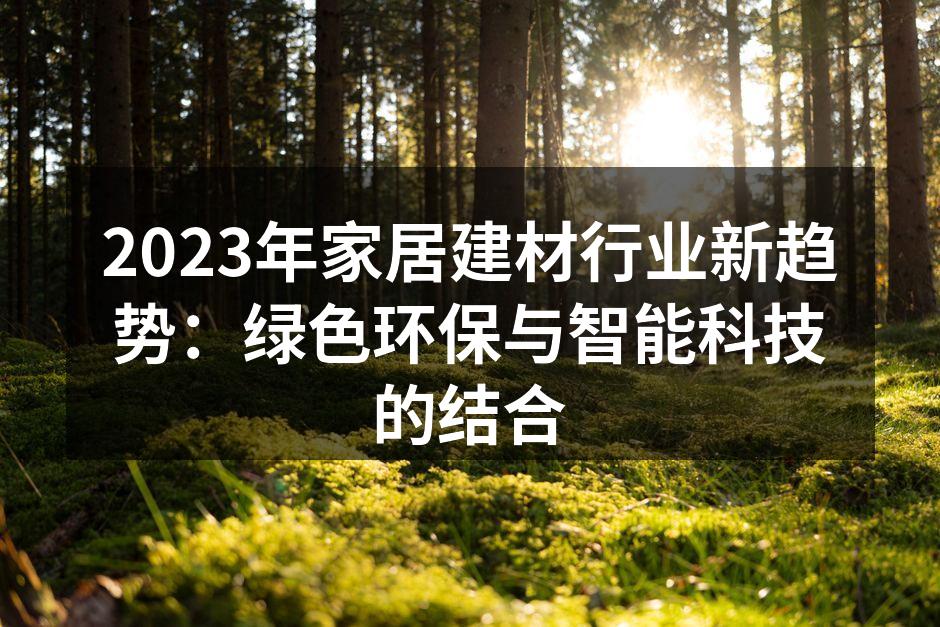 2023年家居建材行业新趋势：绿色环保与智能科技的结合
