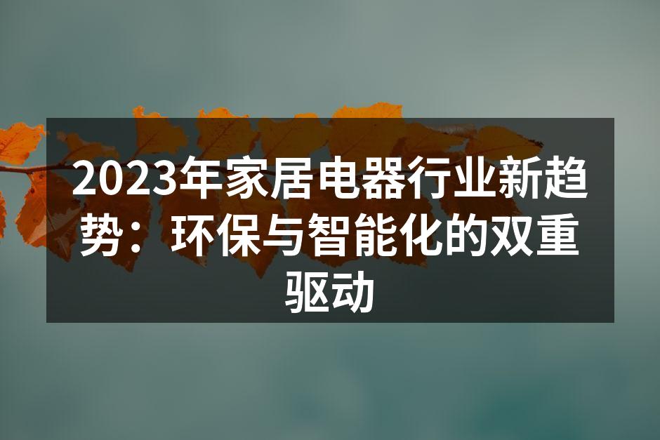 2023年家居电器行业新趋势：环保与智能化的双重驱动